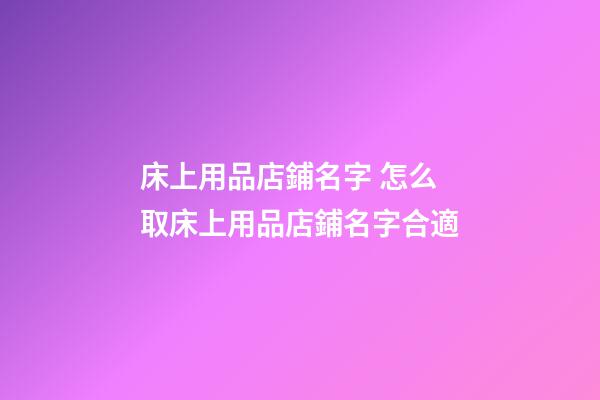床上用品店鋪名字 怎么取床上用品店鋪名字合適-第1張-店鋪起名-玄機(jī)派